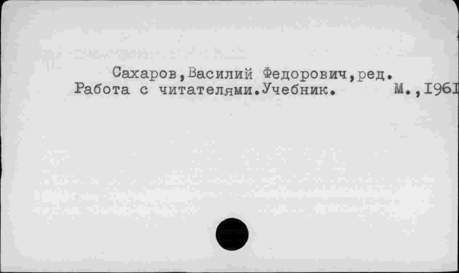 ﻿Сахаров,Василий Федорович,ред.
Работа с читателями.Учебник. М.